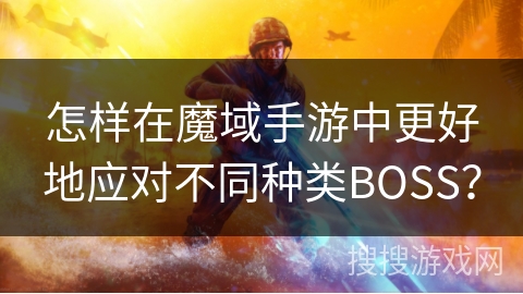 怎样在魔域手游中更好地应对不同种类BOSS？