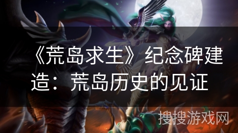 《荒岛求生》纪念碑建造：荒岛历史的见证