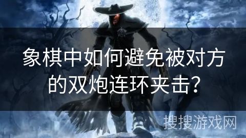 象棋中如何避免被对方的双炮连环夹击？