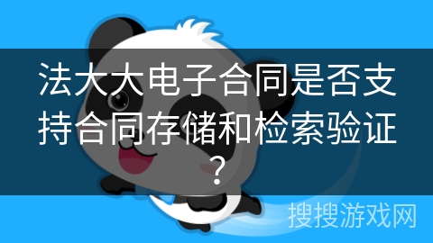 法大大电子合同是否支持合同存储和检索验证？