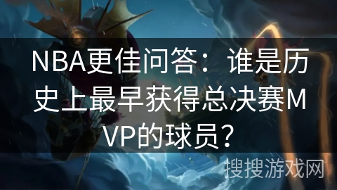 NBA更佳问答：谁是历史上最早获得总决赛MVP的球员？