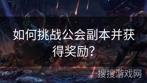 如何挑战公会副本并获得奖励？