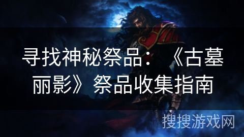 寻找神秘祭品：《古墓丽影》祭品收集指南