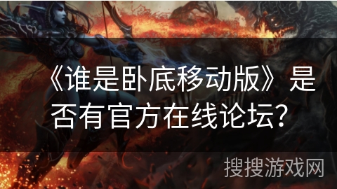 《谁是卧底移动版》是否有官方在线论坛？