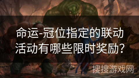 命运-冠位指定的联动活动有哪些限时奖励？