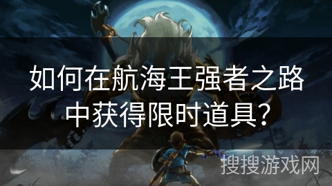 如何在航海王强者之路中获得限时道具？