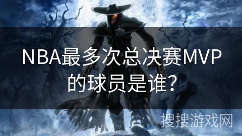 NBA最多次总决赛MVP的球员是谁？