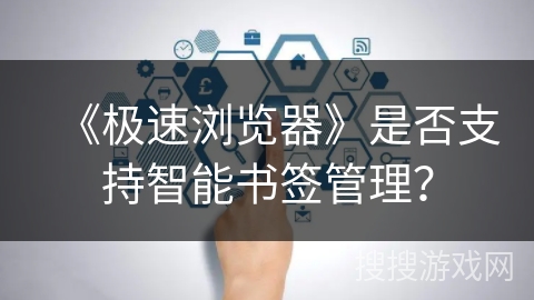 《极速浏览器》是否支持智能书签管理？