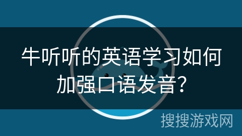 牛听听的英语学习如何加强口语发音？