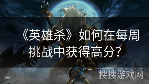 《英雄杀》如何在每周挑战中获得高分？