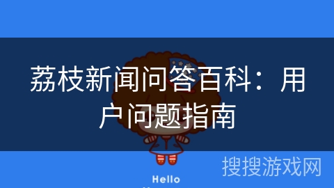 荔枝新闻问答百科：用户问题指南