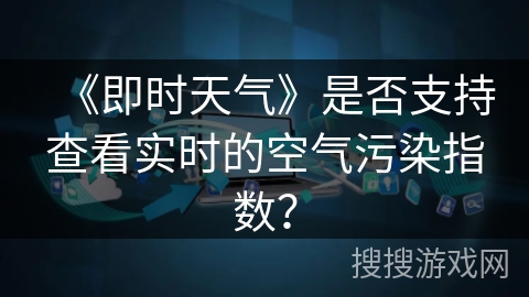 《即时天气》是否支持查看实时的空气污染指数？