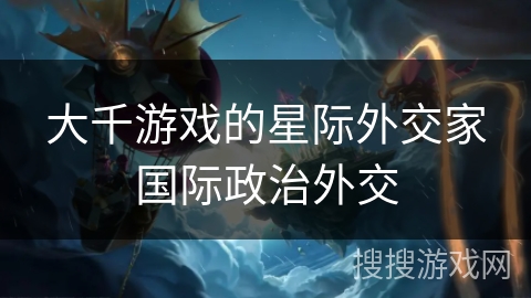 大千游戏的星际外交家国际政治外交