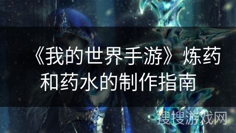 《我的世界手游》炼药和药水的制作指南