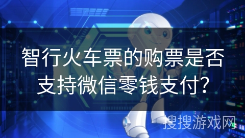 智行火车票的购票是否支持微信零钱支付？