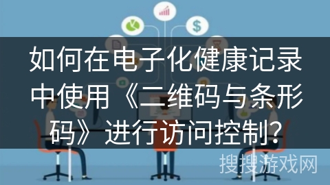 如何在电子化健康记录中使用《二维码与条形码》进行访问控制？