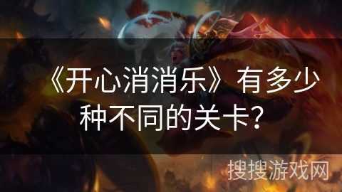 《开心消消乐》有多少种不同的关卡？