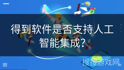 得到软件是否支持人工智能集成？