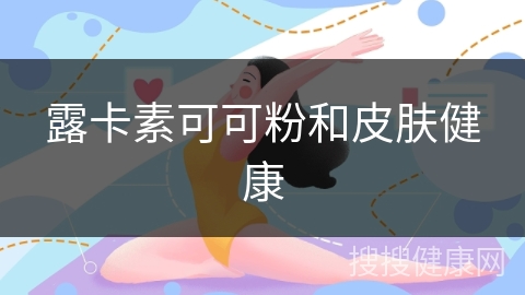 露卡素可可粉和皮肤健康