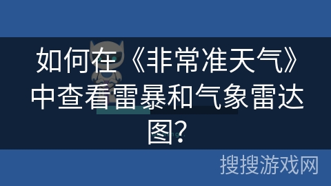 如何在《非常准天气》中查看雷暴和气象雷达图？
