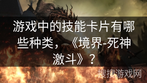 游戏中的技能卡片有哪些种类，《境界-死神激斗》？