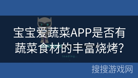 宝宝爱蔬菜APP是否有蔬菜食材的丰富烧烤？