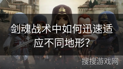 剑魂战术中如何迅速适应不同地形？