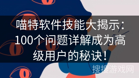 喵特软件技能大揭示：100个问题详解成为高级用户的秘诀！