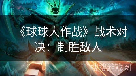 《球球大作战》战术对决：制胜敌人