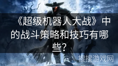 《超级机器人大战》中的战斗策略和技巧有哪些？