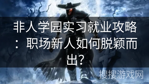 非人学园实习就业攻略：职场新人如何脱颖而出？