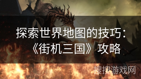 探索世界地图的技巧：《街机三国》攻略