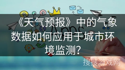 《天气预报》中的气象数据如何应用于城市环境监测？