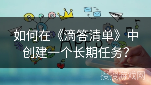如何在《滴答清单》中创建一个长期任务？