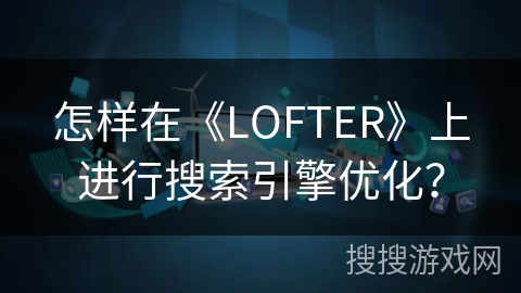 怎样在《LOFTER》上进行搜索引擎优化？
