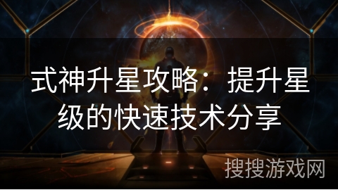 式神升星攻略：提升星级的快速技术分享