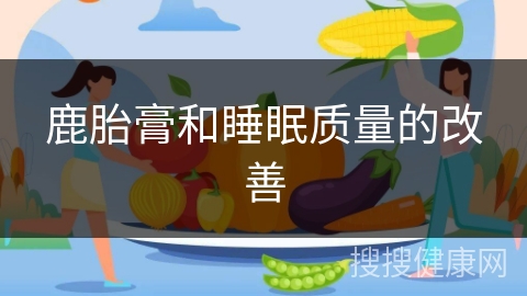 鹿胎膏和睡眠质量的改善