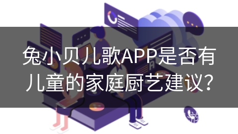 兔小贝儿歌APP是否有儿童的家庭厨艺建议？