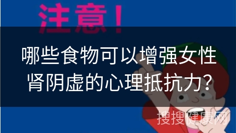 哪些食物可以增强女性肾阴虚的心理抵抗力？