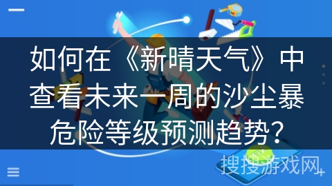 如何在《新晴天气》中查看未来一周的沙尘暴危险等级预测趋势？
