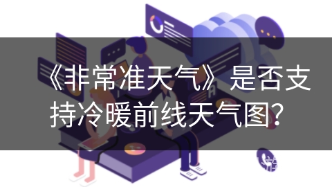 《非常准天气》是否支持冷暖前线天气图？