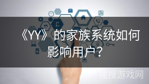 《YY》的家族系统如何影响用户？