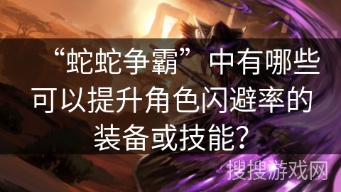 “蛇蛇争霸”中有哪些可以提升角色闪避率的装备或技能？