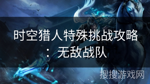 时空猎人特殊挑战攻略：无敌战队