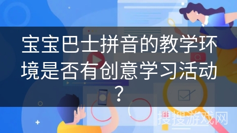 宝宝巴士拼音的教学环境是否有创意学习活动？