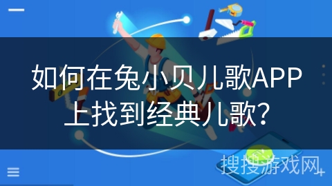 如何在兔小贝儿歌APP上找到经典儿歌？