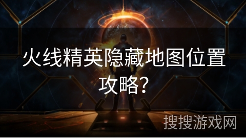 火线精英隐藏地图位置攻略？