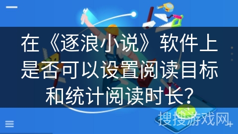 在《逐浪小说》软件上是否可以设置阅读目标和统计阅读时长？