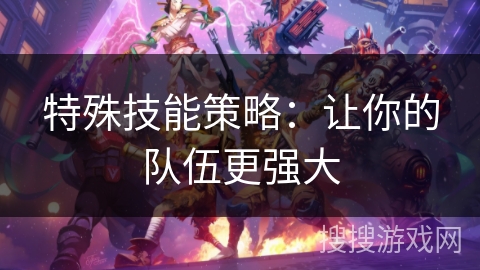 特殊技能策略：让你的队伍更强大