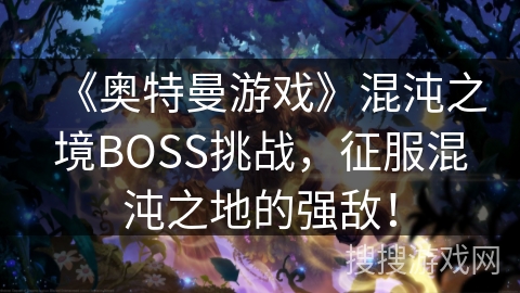 《奥特曼游戏》混沌之境BOSS挑战，征服混沌之地的强敌！